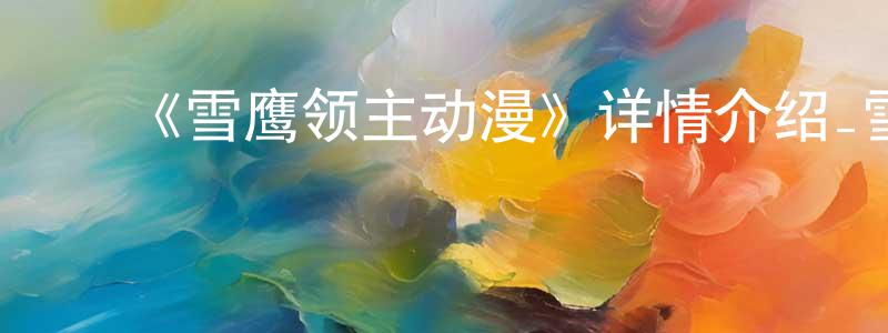 白海静发布《雪鹰领主动漫》详情介绍_雪鹰领主动漫已完结在线观看_雪鹰领主动漫迅雷下载_国漫